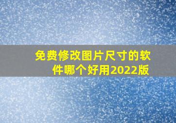 免费修改图片尺寸的软件哪个好用2022版