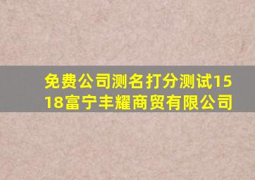 免费公司测名打分测试1518富宁丰耀商贸有限公司