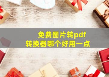 免费图片转pdf转换器哪个好用一点