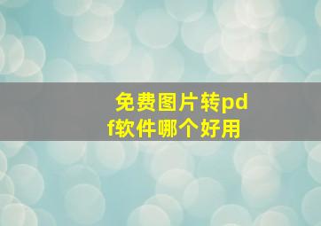 免费图片转pdf软件哪个好用