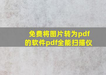 免费将图片转为pdf的软件pdf全能扫描仪