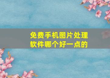 免费手机图片处理软件哪个好一点的