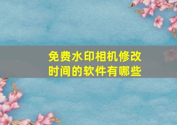 免费水印相机修改时间的软件有哪些