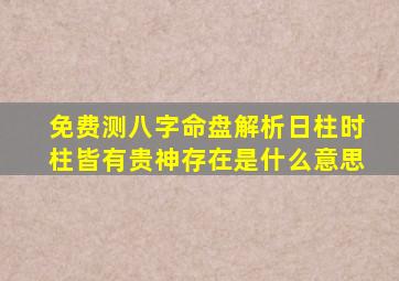 免费测八字命盘解析日柱时柱皆有贵神存在是什么意思