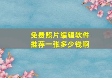 免费照片编辑软件推荐一张多少钱啊