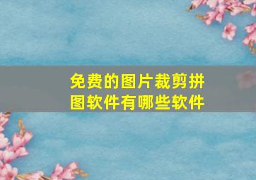 免费的图片裁剪拼图软件有哪些软件