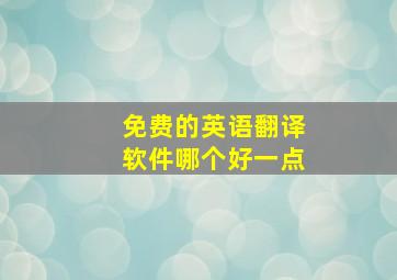 免费的英语翻译软件哪个好一点