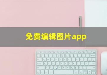 免费编辑图片app