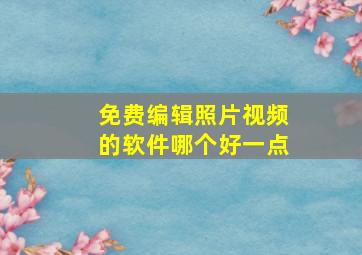 免费编辑照片视频的软件哪个好一点