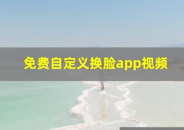 免费自定义换脸app视频