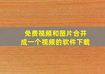 免费视频和图片合并成一个视频的软件下载