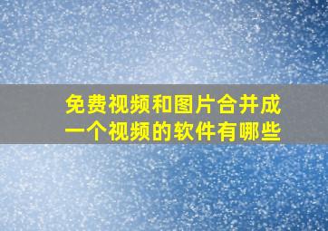 免费视频和图片合并成一个视频的软件有哪些