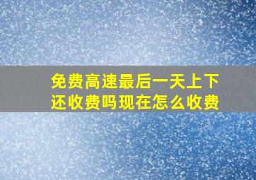 免费高速最后一天上下还收费吗现在怎么收费