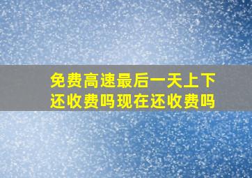 免费高速最后一天上下还收费吗现在还收费吗