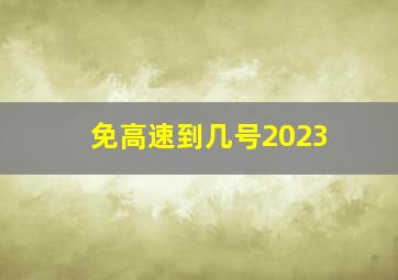 免高速到几号2023