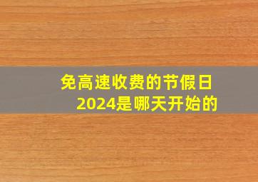 免高速收费的节假日2024是哪天开始的