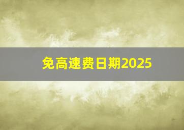 免高速费日期2025