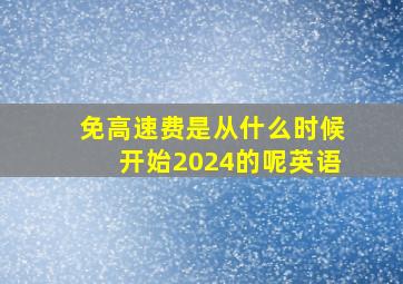 免高速费是从什么时候开始2024的呢英语