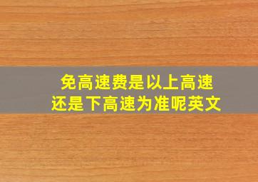 免高速费是以上高速还是下高速为准呢英文