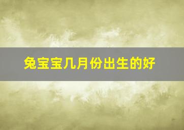 兔宝宝几月份出生的好