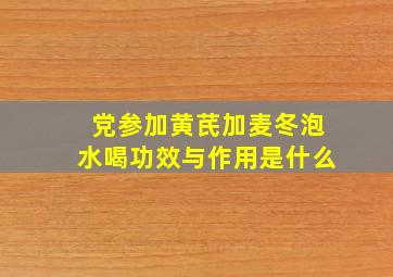 党参加黄芪加麦冬泡水喝功效与作用是什么