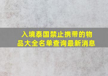 入境泰国禁止携带的物品大全名单查询最新消息