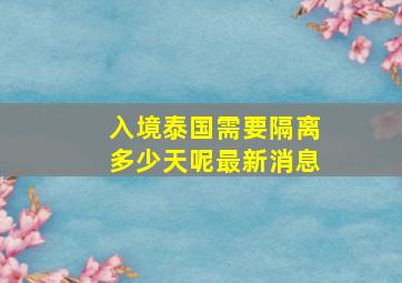 入境泰国需要隔离多少天呢最新消息