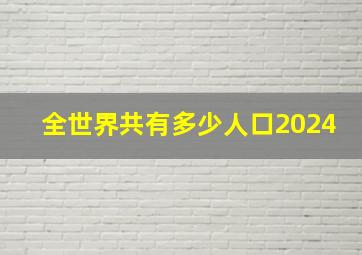 全世界共有多少人口2024