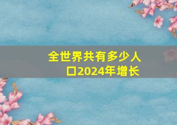 全世界共有多少人口2024年增长