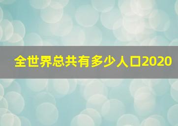 全世界总共有多少人口2020