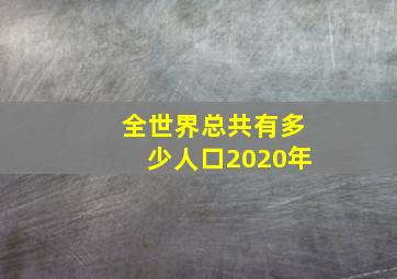 全世界总共有多少人口2020年