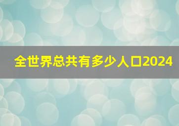 全世界总共有多少人口2024