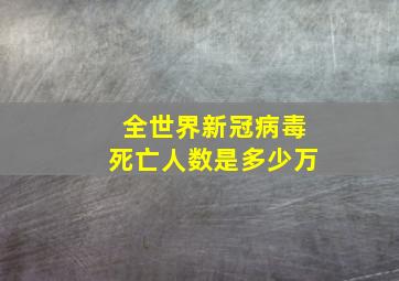 全世界新冠病毒死亡人数是多少万