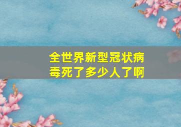 全世界新型冠状病毒死了多少人了啊