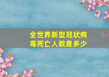 全世界新型冠状病毒死亡人数是多少