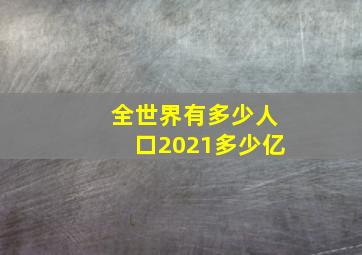 全世界有多少人口2021多少亿