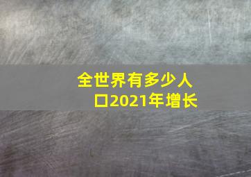 全世界有多少人口2021年增长