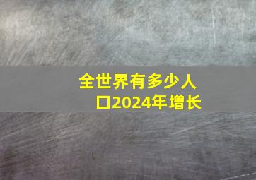 全世界有多少人口2024年增长