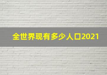 全世界现有多少人口2021