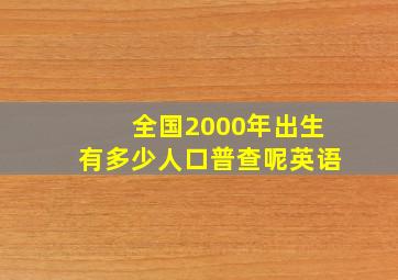 全国2000年出生有多少人口普查呢英语