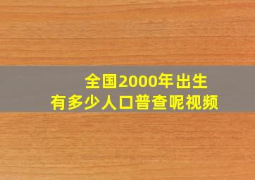 全国2000年出生有多少人口普查呢视频