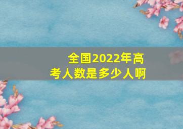 全国2022年高考人数是多少人啊