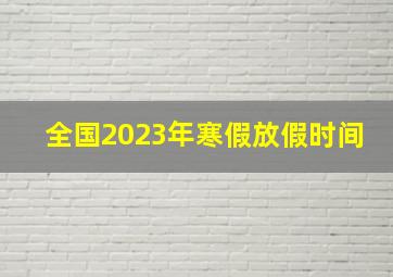 全国2023年寒假放假时间