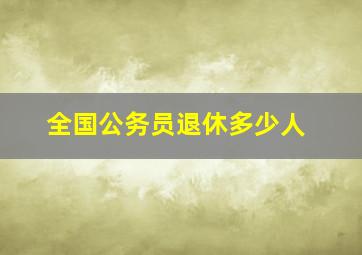 全国公务员退休多少人