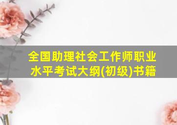 全国助理社会工作师职业水平考试大纲(初级)书籍