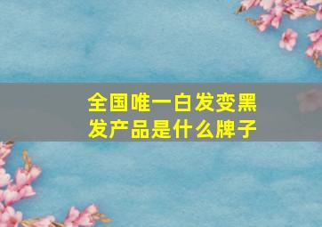 全国唯一白发变黑发产品是什么牌子