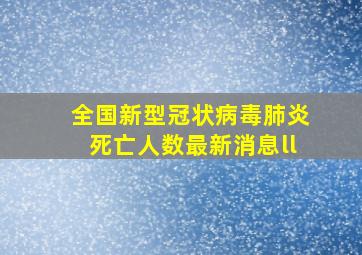 全国新型冠状病毒肺炎死亡人数最新消息ll