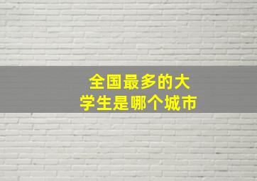 全国最多的大学生是哪个城市