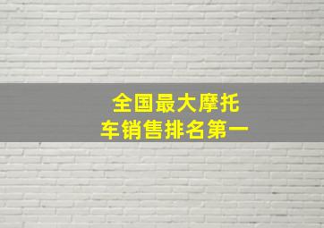 全国最大摩托车销售排名第一