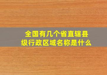 全国有几个省直辖县级行政区域名称是什么